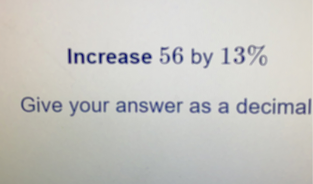 Increase 56 by 13% Give your answer as a decimal
